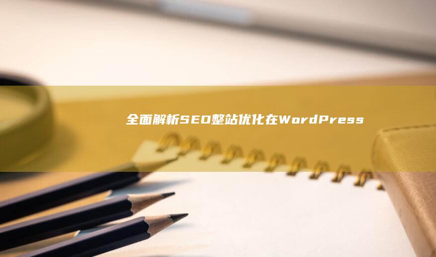 全面解析：SEO整站优化在WordPress中的实践与策略